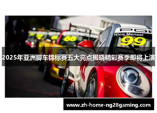 2025年亚洲脚车锦标赛五大亮点揭晓精彩赛季即将上演