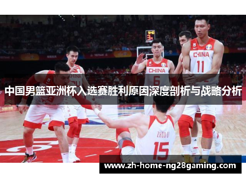 中国男篮亚洲杯入选赛胜利原因深度剖析与战略分析