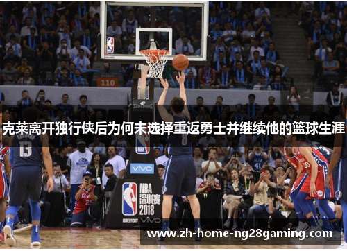 克莱离开独行侠后为何未选择重返勇士并继续他的篮球生涯