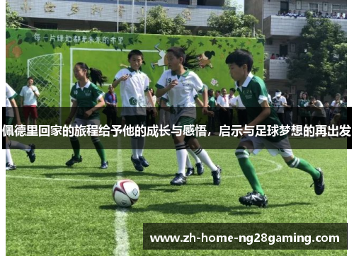 佩德里回家的旅程给予他的成长与感悟，启示与足球梦想的再出发