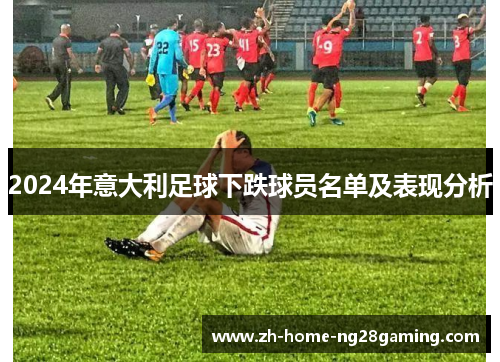 2024年意大利足球下跌球员名单及表现分析