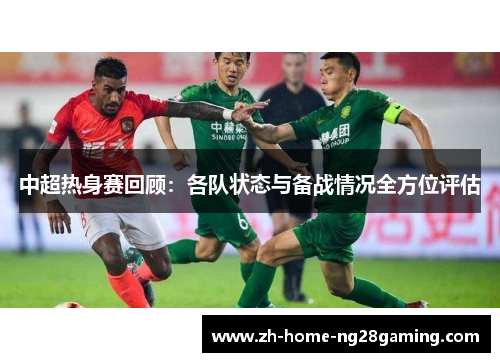 中超热身赛回顾：各队状态与备战情况全方位评估