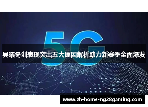 吴曦冬训表现突出五大原因解析助力新赛季全面爆发