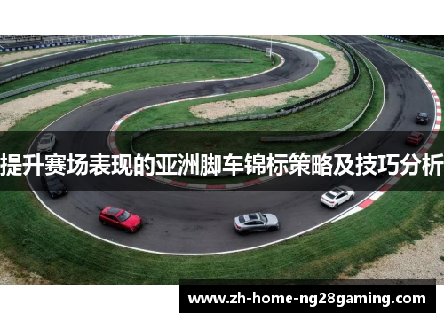 提升赛场表现的亚洲脚车锦标策略及技巧分析