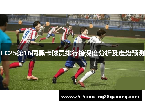 FC25第16周黑卡球员排行榜深度分析及走势预测