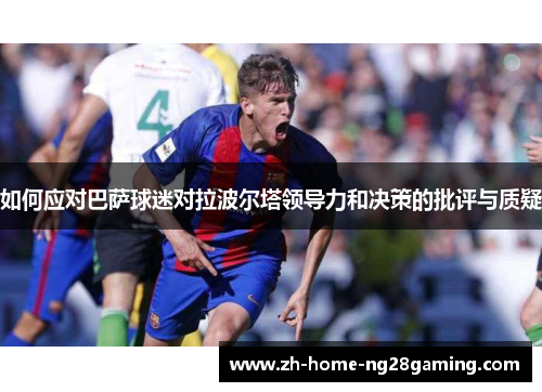 如何应对巴萨球迷对拉波尔塔领导力和决策的批评与质疑