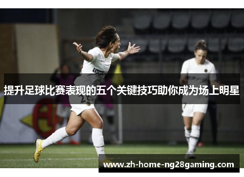 提升足球比赛表现的五个关键技巧助你成为场上明星