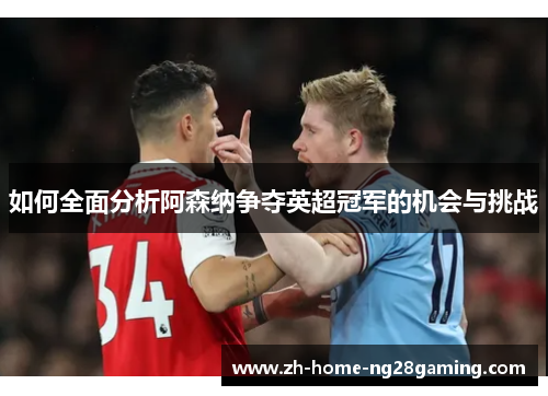 如何全面分析阿森纳争夺英超冠军的机会与挑战