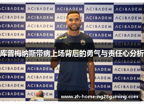 库普梅纳斯带病上场背后的勇气与责任心分析
