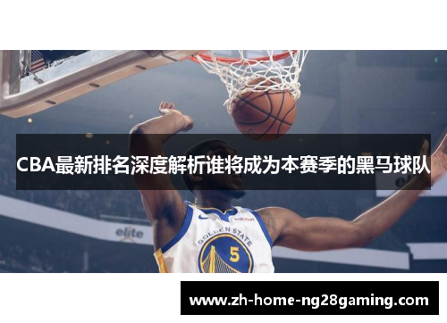 CBA最新排名深度解析谁将成为本赛季的黑马球队