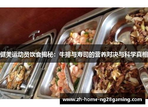 健美运动员饮食揭秘：牛排与寿司的营养对决与科学真相