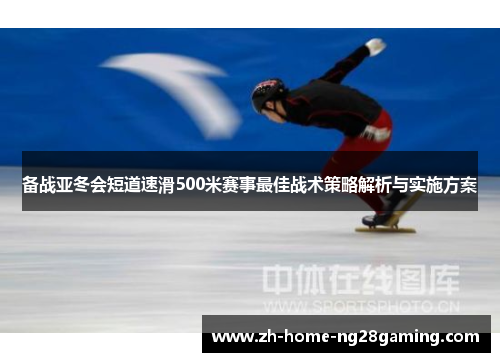 备战亚冬会短道速滑500米赛事最佳战术策略解析与实施方案