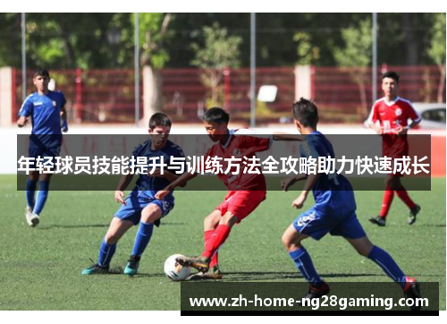 年轻球员技能提升与训练方法全攻略助力快速成长