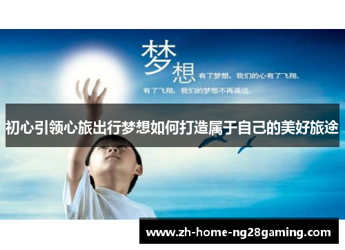 初心引领心旅出行梦想如何打造属于自己的美好旅途