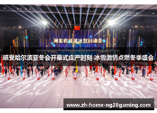 感受哈尔滨亚冬会开幕式庄严时刻 冰雪激情点燃冬季盛会