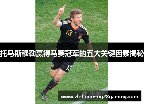 托马斯穆勒赢得马赛冠军的五大关键因素揭秘