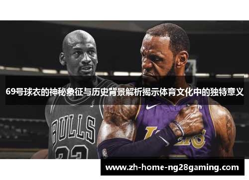 69号球衣的神秘象征与历史背景解析揭示体育文化中的独特意义