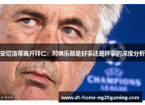 安切洛蒂离开拜仁：对俱乐部是好事还是坏事的深度分析