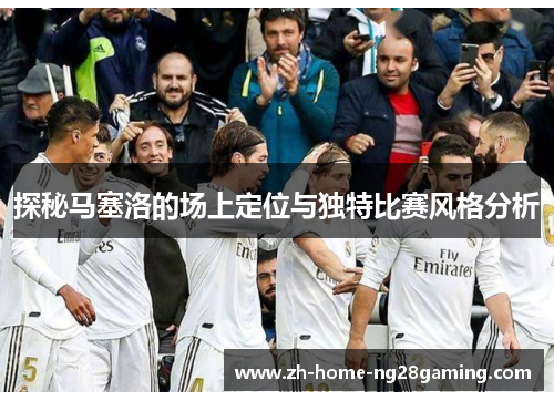 探秘马塞洛的场上定位与独特比赛风格分析