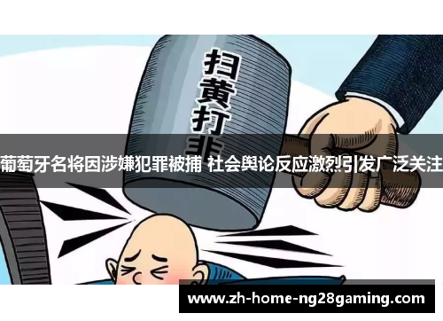 葡萄牙名将因涉嫌犯罪被捕 社会舆论反应激烈引发广泛关注 葡萄牙名将因涉嫌犯罪被捕 社会舆论反应激烈引发广泛关注