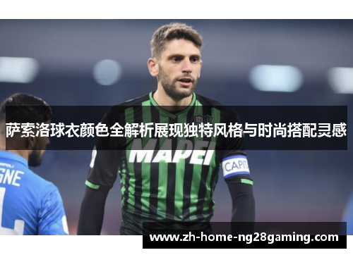 萨索洛球衣颜色全解析展现独特风格与时尚搭配灵感 萨索洛球衣颜色全解析展现独特风格与时尚搭配灵感