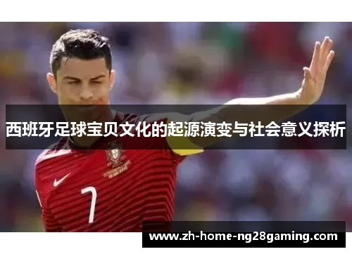 西班牙足球宝贝文化的起源演变与社会意义探析