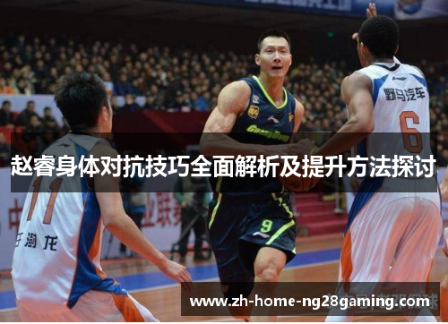 赵睿身体对抗技巧全面解析及提升方法探讨 赵睿身体对抗技巧全面解析及提升方法探讨