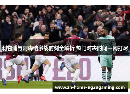 利物浦与阿森纳激战时刻全解析 热门对决时间一网打尽