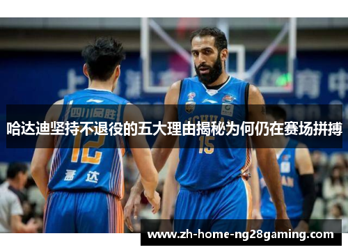 哈达迪坚持不退役的五大理由揭秘为何仍在赛场拼搏