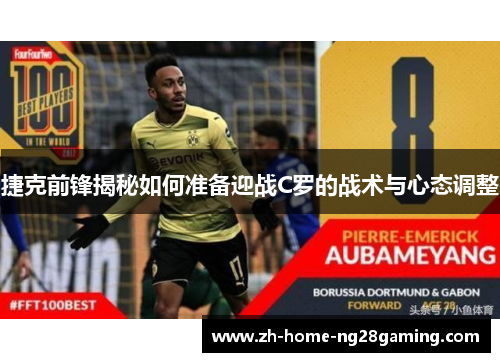 捷克前锋揭秘如何准备迎战C罗的战术与心态调整 捷克前锋揭秘如何准备迎战C罗的战术与心态调整