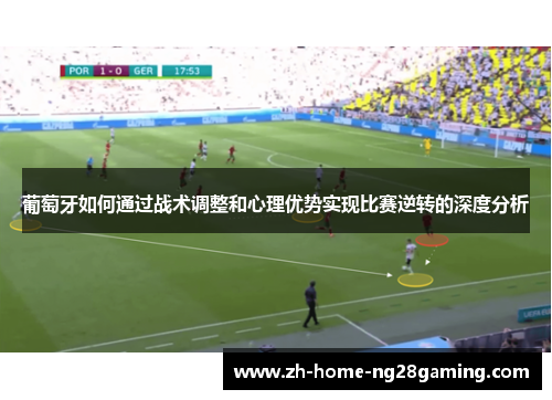 葡萄牙如何通过战术调整和心理优势实现比赛逆转的深度分析