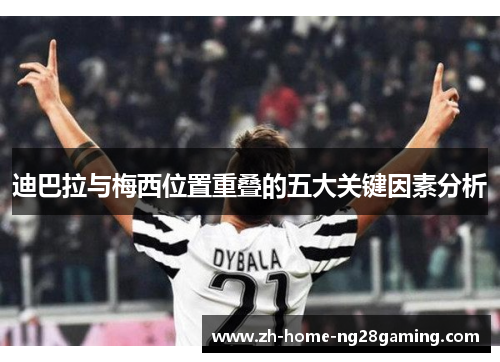 迪巴拉与梅西位置重叠的五大关键因素分析