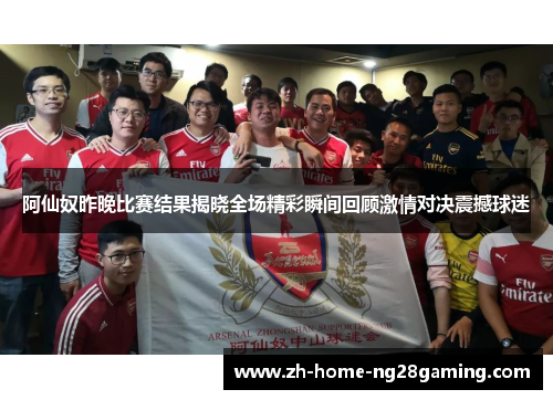 阿仙奴昨晚比赛结果揭晓全场精彩瞬间回顾激情对决震撼球迷