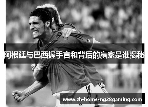 阿根廷与巴西握手言和背后的赢家是谁揭秘