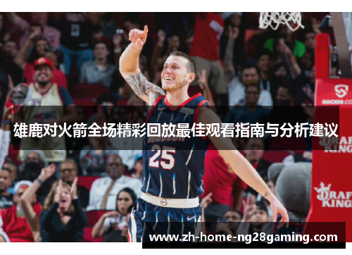 雄鹿对火箭全场精彩回放最佳观看指南与分析建议