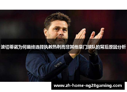 波切蒂诺为何最终选择执教热刺而非其他豪门球队的背后原因分析