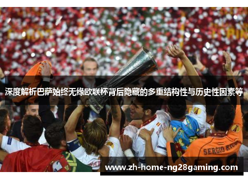深度解析巴萨始终无缘欧联杯背后隐藏的多重结构性与历史性因素等