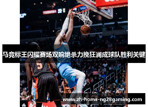 马竞标王闪耀赛场双响绝杀力挽狂澜成球队胜利关键