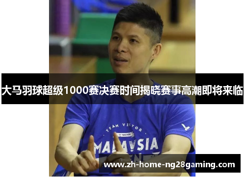 大马羽球超级1000赛决赛时间揭晓赛事高潮即将来临