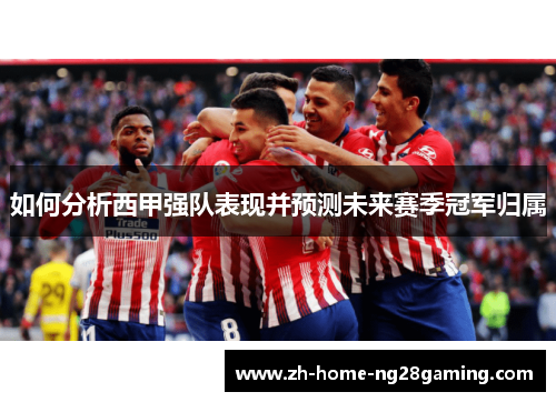 如何分析西甲强队表现并预测未来赛季冠军归属