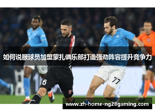 如何说服球员加盟蒙扎俱乐部打造强劲阵容提升竞争力
