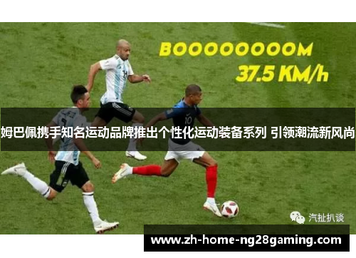 姆巴佩携手知名运动品牌推出个性化运动装备系列 引领潮流新风尚