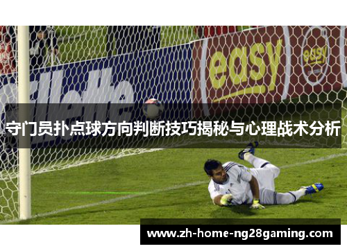 守门员扑点球方向判断技巧揭秘与心理战术分析