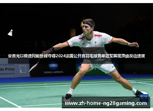 安赛龙以极速网前扑球夺得2024法国公开赛羽毛球男单冠军展现顶级反应速度
