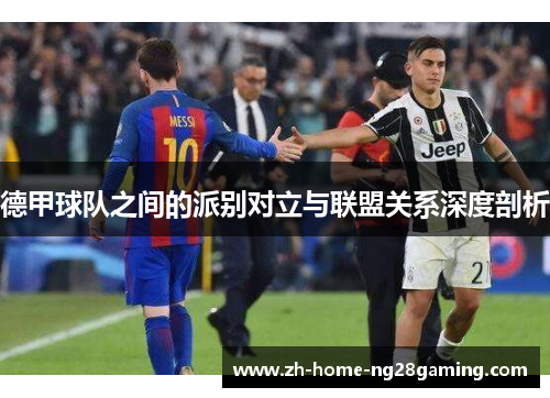 德甲球队之间的派别对立与联盟关系深度剖析