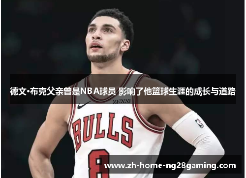 德文·布克父亲曾是NBA球员 影响了他篮球生涯的成长与道路