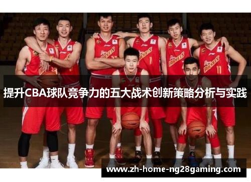 提升CBA球队竞争力的五大战术创新策略分析与实践 提升CBA球队竞争力的五大战术创新策略分析与实践