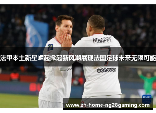 法甲本土新星崛起掀起新风潮展现法国足球未来无限可能