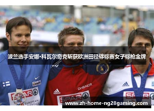 波兰选手安娜·科瓦尔奇克斩获欧洲田径锦标赛女子标枪金牌