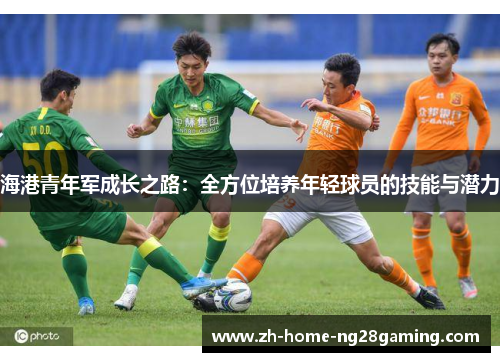 海港青年军成长之路：全方位培养年轻球员的技能与潜力